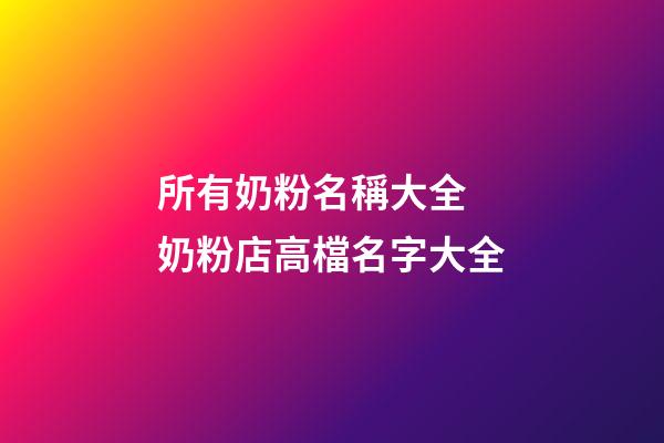 所有奶粉名稱大全 奶粉店高檔名字大全-第1張-店鋪起名-玄機派
